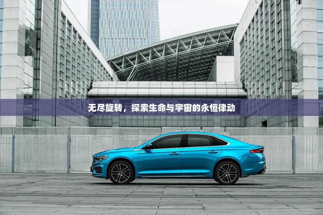 无尽旋转,探索生命与宇宙的永恒律动 无尽旋转,探索生命与宇宙的永恒律动