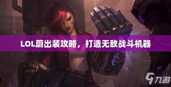 LOL蔚出装攻略，打造无敌战斗机器