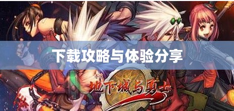 地下城勇士游戏下载攻略及体验分享