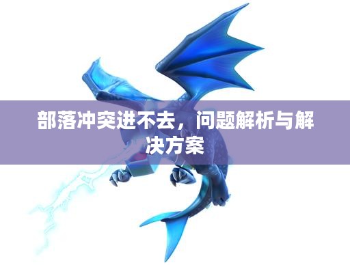 部落冲突进不去，问题解析与解决方案