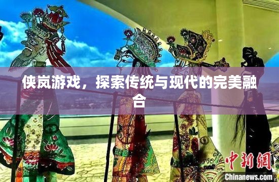 侠岚游戏，探索传统与现代的完美融合
