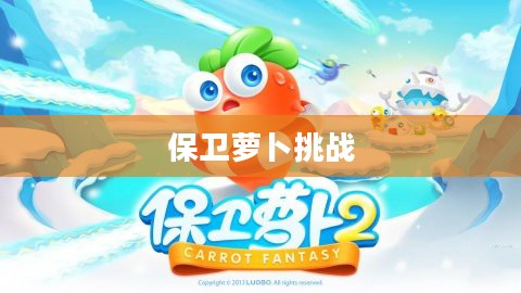 保卫萝卜挑战，一场刺激的冒险之旅