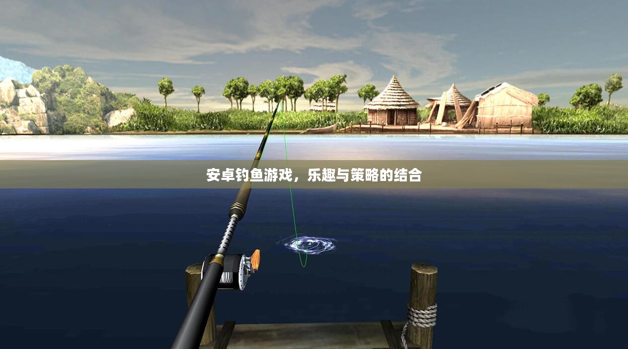 安卓钓鱼游戏,乐趣与策略的结合 安卓钓鱼游戏,乐趣与策略的结合