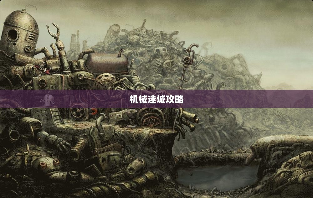 机械迷城攻略，玩转这个神秘世界