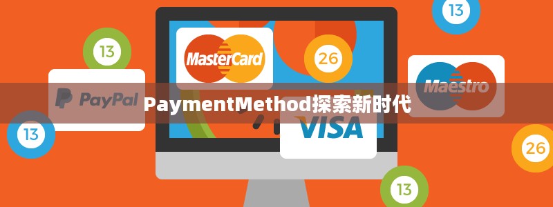 支付方式的发展与变革，探索新时代的PaymentMethod