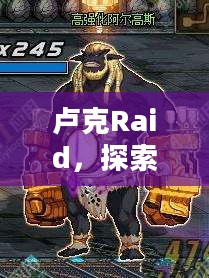 卢克Raid，探索未知世界的勇者之旅