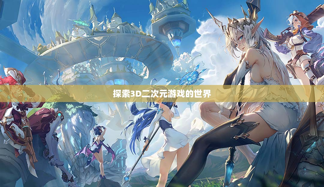 探索3D二次元游戏的世界