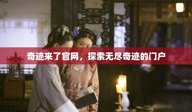 奇迹来了官网，探索无尽奇迹的门户