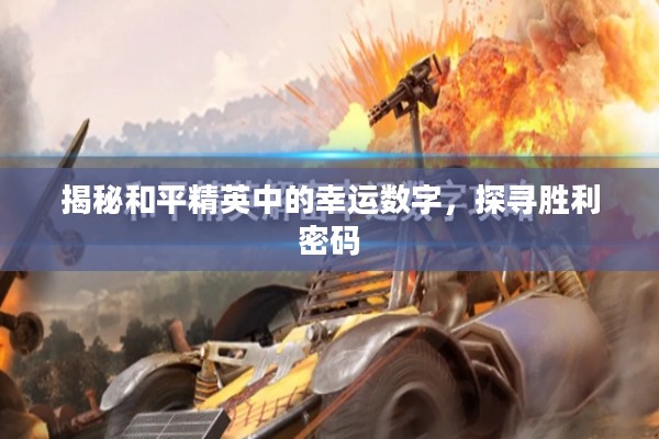 揭秘和平精英中的幸运数字，探寻胜利密码