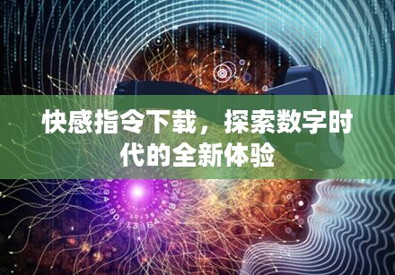 快感指令下载,探索数字时代的全新体验 快感指令下载,探索数字时代的全新体验