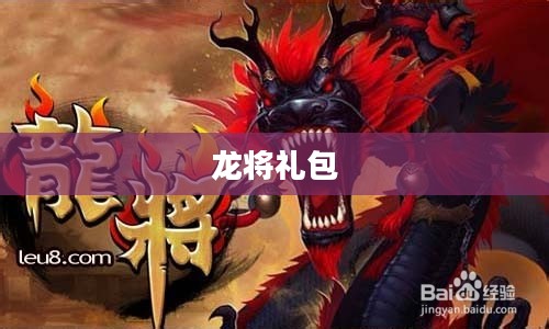 龙将礼包，游戏中的豪华赠礼与独特体验