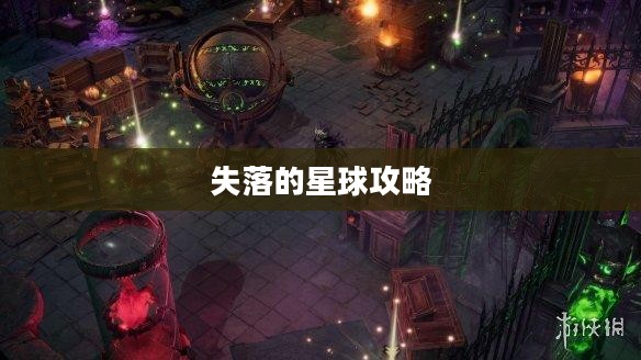 失落的星球攻略,探索未知世界的生存之道 失落的星球攻略,探索未知世界的生存之道