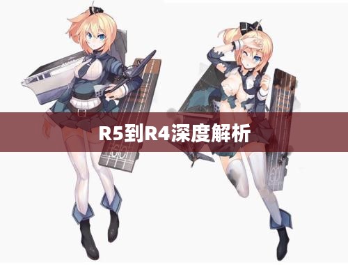 战舰少女，从R5到R4的深度解析