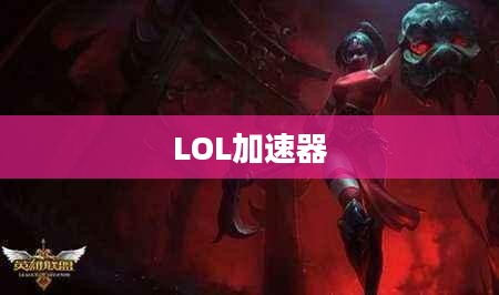 LOL加速器官方下载，提升游戏体验的必备工具
