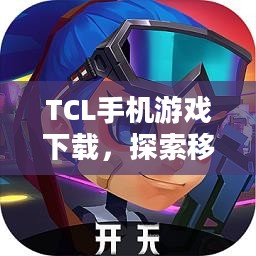 TCL手机游戏下载，探索移动娱乐的新世界