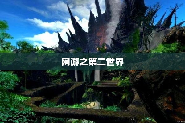 网游之第二世界,探索虚拟世界的无限魅力 网游之第二世界,探索虚拟世界的无限魅力