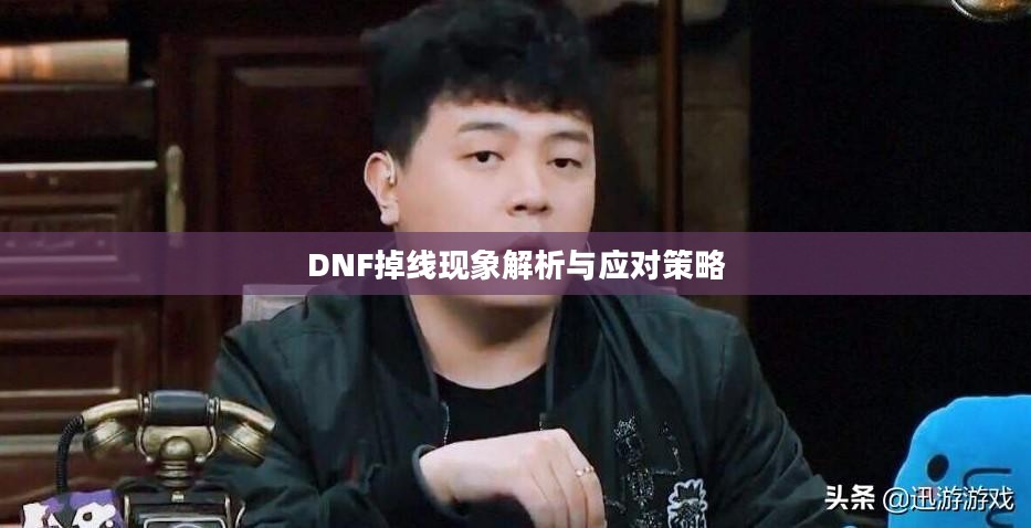 DNF掉线现象解析与应对策略 DNF掉线现象解析与应对策略