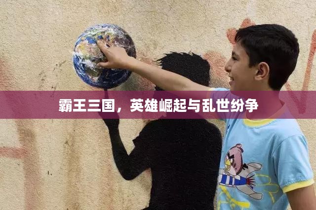 霸王三国，英雄崛起与乱世纷争