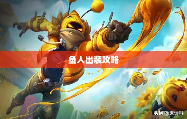 鱼人出装攻略，打造强势英雄装备组合