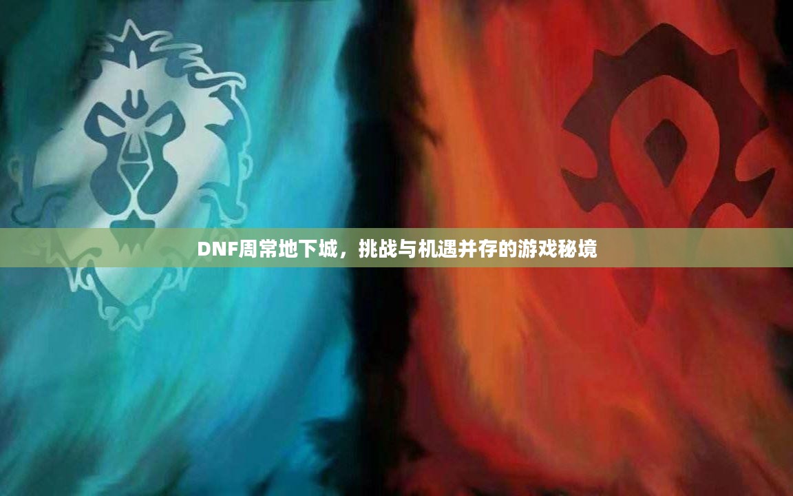 DNF周常地下城,挑战与机遇并存的游戏秘境 DNF周常地下城,挑战与机遇并存的游戏秘境