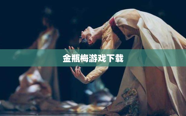 金瓶梅游戏下载，探索古典文化与现代娱乐的交融