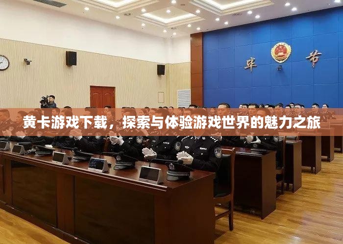 黄卡游戏下载，探索与体验游戏世界的魅力之旅