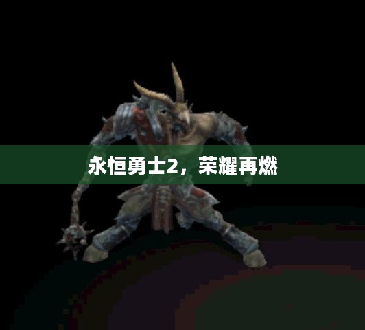 永恒勇士2,荣耀再燃 永恒勇士2,荣耀再燃