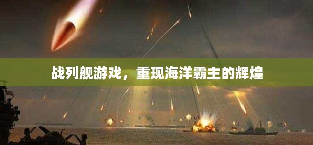 战列舰游戏，重现海洋霸主的辉煌