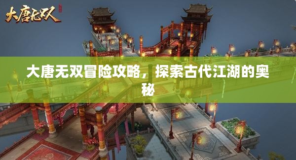 大唐无双冒险攻略，探索古代江湖的奥秘