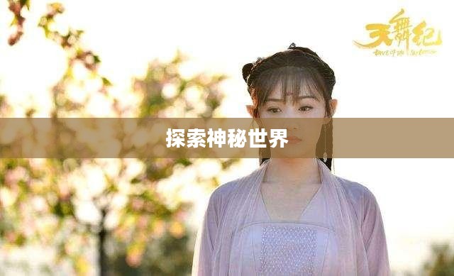奇幻仙侠，探索神秘世界的无尽魅力