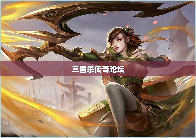 三国杀传奇论坛，探索与分享的无尽世界
