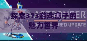探索373游戏盒子的魅力世界
