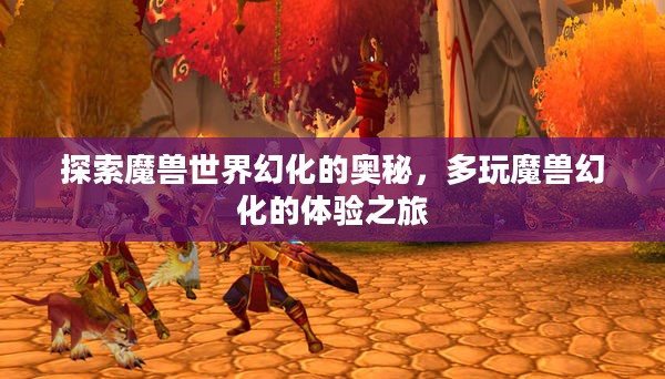 探索魔兽世界幻化的奥秘，多玩魔兽幻化的体验之旅