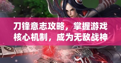 刀锋意志攻略，掌握游戏核心机制，成为无敌战神