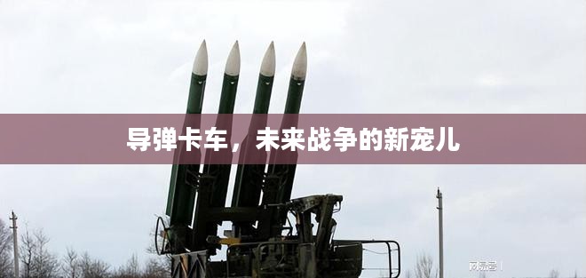 导弹卡车，未来战争的新宠儿