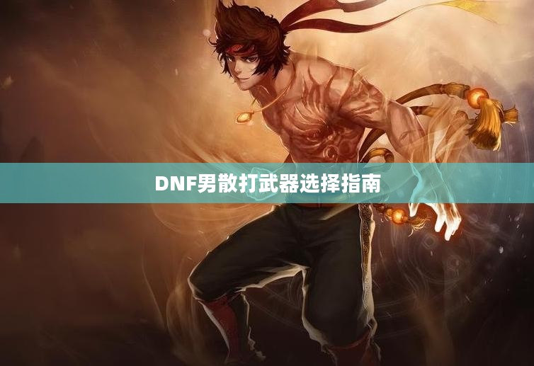 DNF男散打武器选择指南