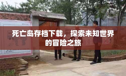 死亡岛存档下载,探索未知世界的冒险之旅 死亡岛存档下载,探索未知世界的冒险之旅