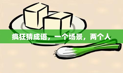 疯狂猜成语,一个场景,两个人 疯狂猜成语,一个场景,两个人