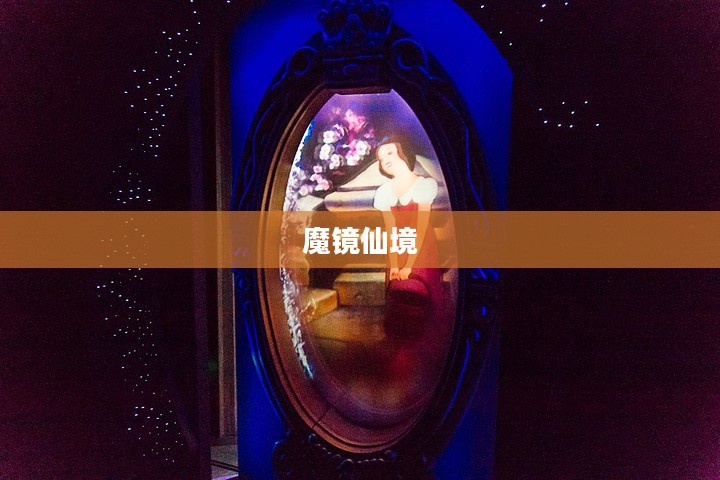 魔镜仙境，探索神秘世界的奇幻之旅
