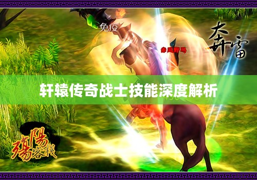 轩辕传奇战士技能深度解析