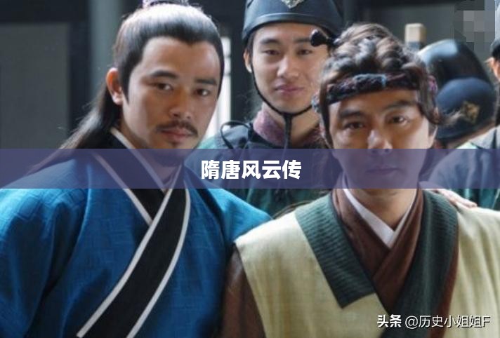 隋唐风云传,英雄传奇与历史传承 隋唐风云传,英雄传奇与历史传承