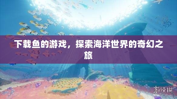 下载鱼的游戏，探索海洋世界的奇幻之旅