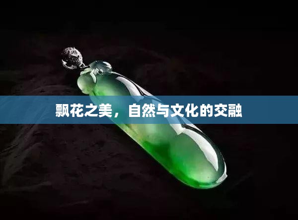 飘花之美,自然与文化的交融 飘花之美,自然与文化的交融