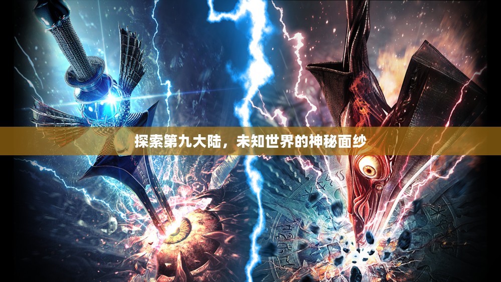探索第九大陆,未知世界的神秘面纱 探索第九大陆,未知世界的神秘面纱