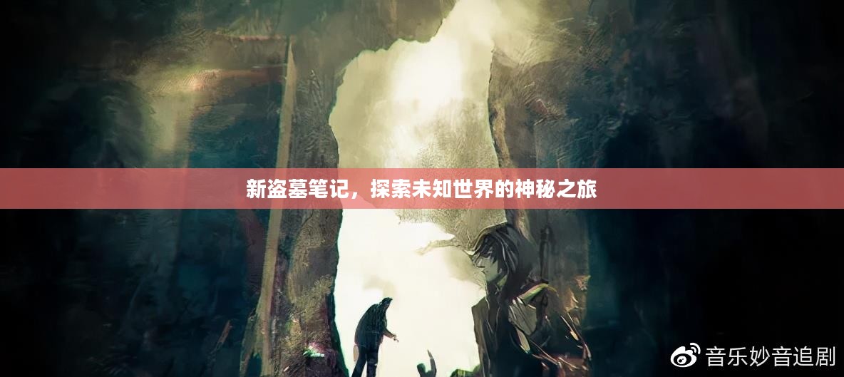 新盗墓笔记，探索未知世界的神秘之旅