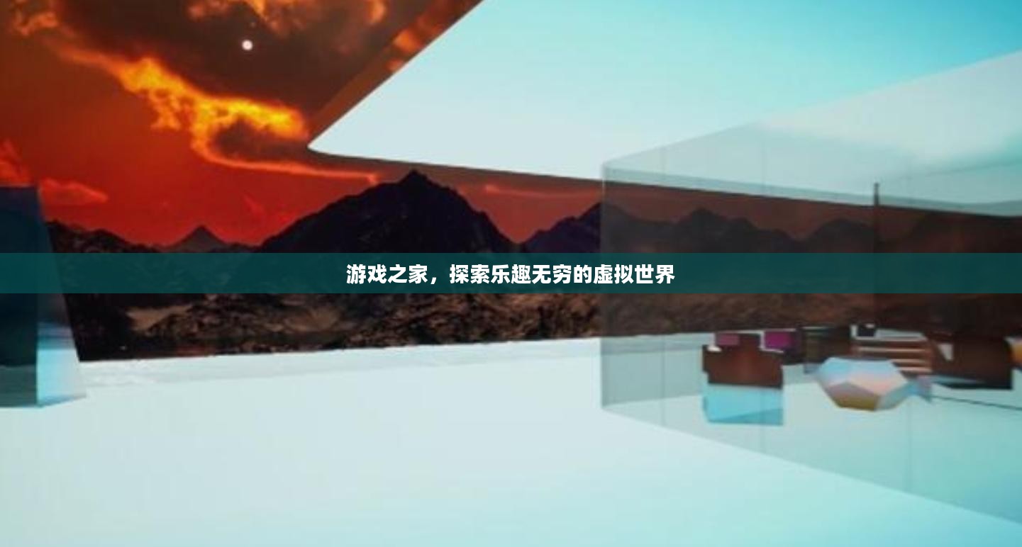 游戏之家，探索乐趣无穷的虚拟世界