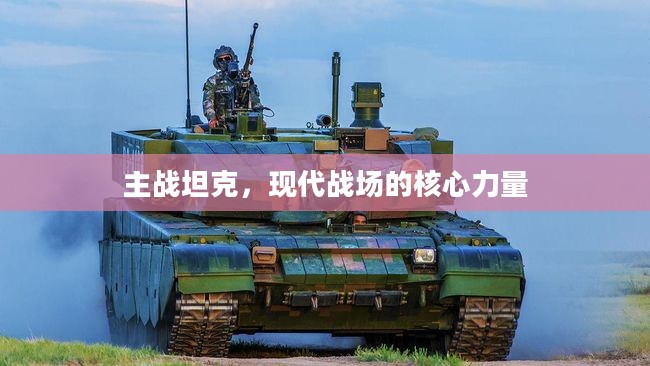 主战坦克,现代战场的核心力量 主战坦克,现代战场的核心力量