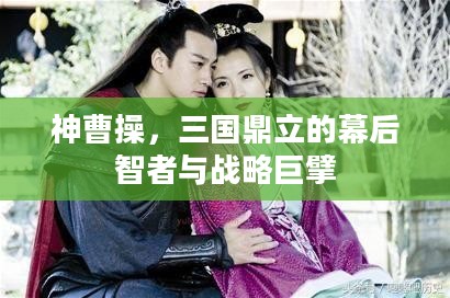 神曹操，三国鼎立的幕后智者与战略巨擘