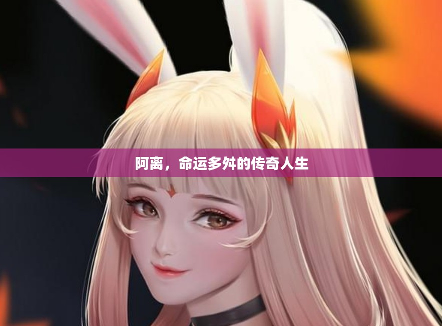 阿离,命运多舛的传奇人生 阿离,命运多舛的传奇人生