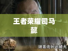 王者荣耀中的司马懿，策略与智慧的化身